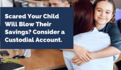 Scared Your Child Will Blow Their Savings? Consider a Custodial Account.