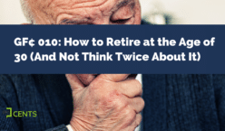 GF¢ 010: How to Retire at the Age of 30 (And Not Think Twice About It)