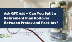 Ask GFC 015 – Can You Split a Retirement Plan Rollover Between Pretax and Post-tax?