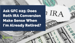 Ask GFC 025: Does Roth IRA Conversion Make Sense When I’m Already Retired?